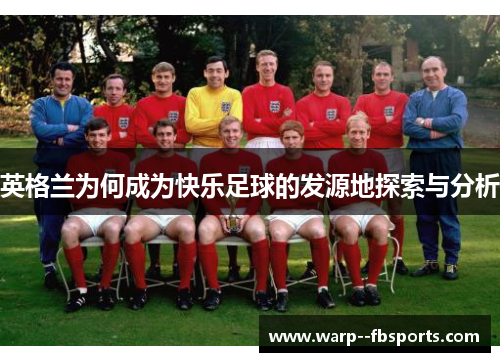 英格兰为何成为快乐足球的发源地探索与分析 英格兰为何成为快乐足球的发源地探索与分析