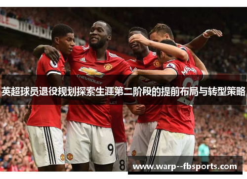 英超球员退役规划探索生涯第二阶段的提前布局与转型策略