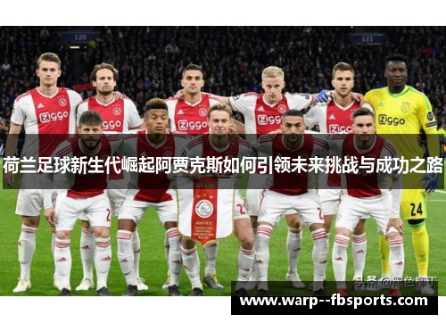 荷兰足球新生代崛起阿贾克斯如何引领未来挑战与成功之路 荷兰足球新生代崛起阿贾克斯如何引领未来挑战与成功之路