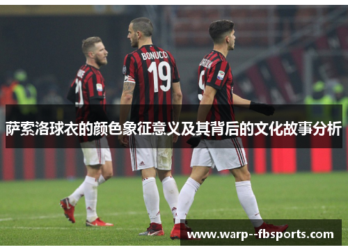 萨索洛球衣的颜色象征意义及其背后的文化故事分析 萨索洛球衣的颜色象征意义及其背后的文化故事分析