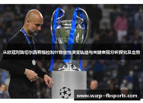 从欧冠对阵切尔西看格拉利什稳定性演变轨迹与关键表现分析探究及走势
