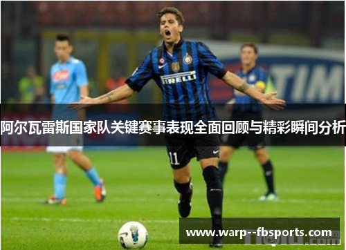 阿尔瓦雷斯国家队关键赛事表现全面回顾与精彩瞬间分析 阿尔瓦雷斯国家队关键赛事表现全面回顾与精彩瞬间分析