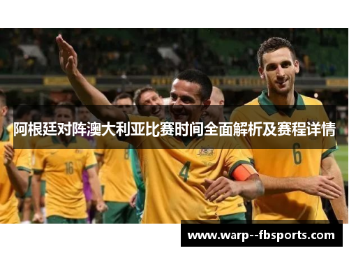 阿根廷对阵澳大利亚比赛时间全面解析及赛程详情 阿根廷对阵澳大利亚比赛时间全面解析及赛程详情