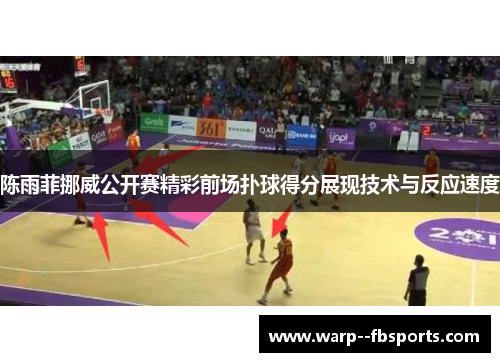 陈雨菲挪威公开赛精彩前场扑球得分展现技术与反应速度 陈雨菲挪威公开赛精彩前场扑球得分展现技术与反应速度