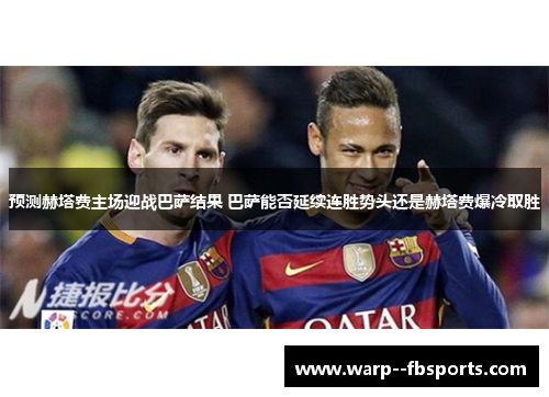 预测赫塔费主场迎战巴萨结果 巴萨能否延续连胜势头还是赫塔费爆冷取胜 预测赫塔费主场迎战巴萨结果 巴萨能否延续连胜势头还是赫塔费爆冷取胜