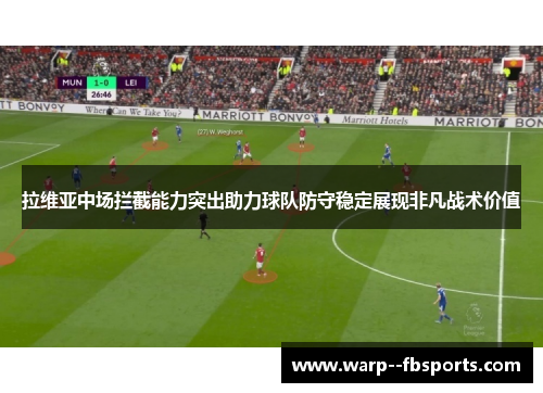 拉维亚中场拦截能力突出助力球队防守稳定展现非凡战术价值