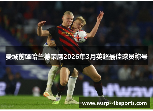 曼城前锋哈兰德荣膺2026年3月英超最佳球员称号 曼城前锋哈兰德荣膺2026年3月英超最佳球员称号