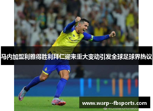 马内加盟利雅得胜利拜仁迎来重大变动引发全球足球界热议
