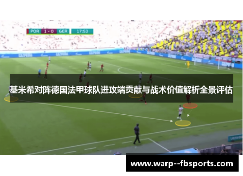 基米希对阵德国法甲球队进攻端贡献与战术价值解析全景评估 基米希对阵德国法甲球队进攻端贡献与战术价值解析全景评估