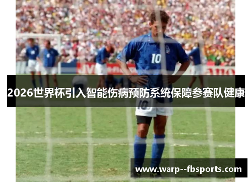 2026世界杯引入智能伤病预防系统保障参赛队健康 2026世界杯引入智能伤病预防系统保障参赛队健康