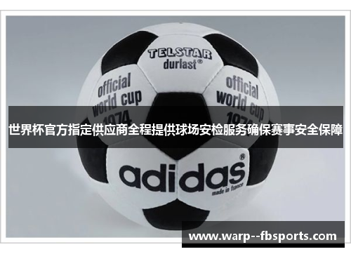 世界杯官方指定供应商全程提供球场安检服务确保赛事安全保障 世界杯官方指定供应商全程提供球场安检服务确保赛事安全保障