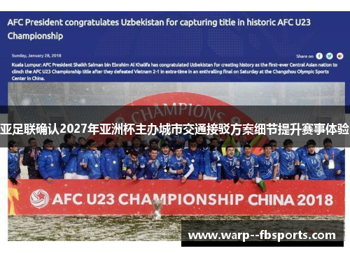 亚足联确认2027年亚洲杯主办城市交通接驳方案细节提升赛事体验 亚足联确认2027年亚洲杯主办城市交通接驳方案细节提升赛事体验