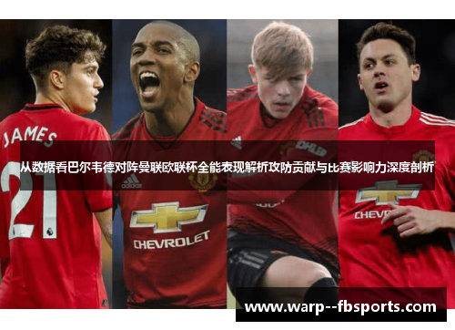 从数据看巴尔韦德对阵曼联欧联杯全能表现解析攻防贡献与比赛影响力深度剖析 从数据看巴尔韦德对阵曼联欧联杯全能表现解析攻防贡献与比赛影响力深度剖析