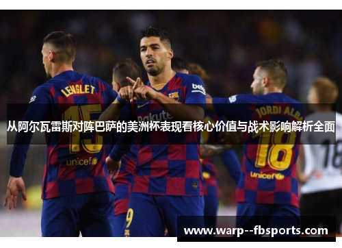 从阿尔瓦雷斯对阵巴萨的美洲杯表现看核心价值与战术影响解析全面
