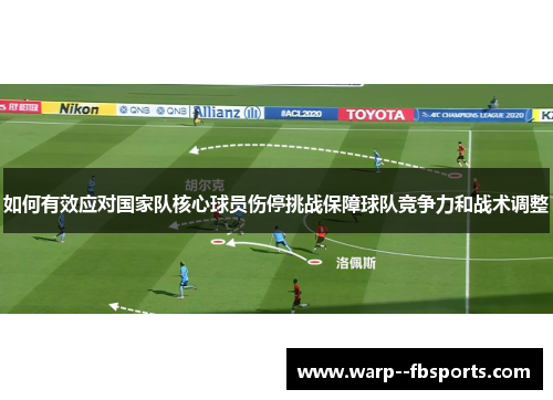 如何有效应对国家队核心球员伤停挑战保障球队竞争力和战术调整 如何有效应对国家队核心球员伤停挑战保障球队竞争力和战术调整