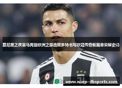 慕尼黑之夜皇马再登欧洲之巅击败多特书写欧冠传奇新篇章荣耀史诗 慕尼黑之夜皇马再登欧洲之巅击败多特书写欧冠传奇新篇章荣耀史诗