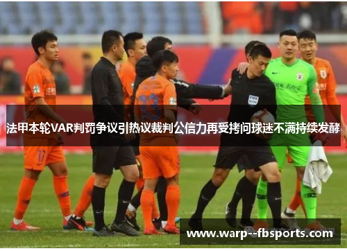法甲本轮VAR判罚争议引热议裁判公信力再受拷问球迷不满持续发酵